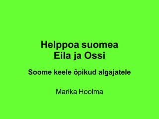 Helppoa suomea Eila ja Ossi Soome keele õpikud algajatele Marika Hoolma 