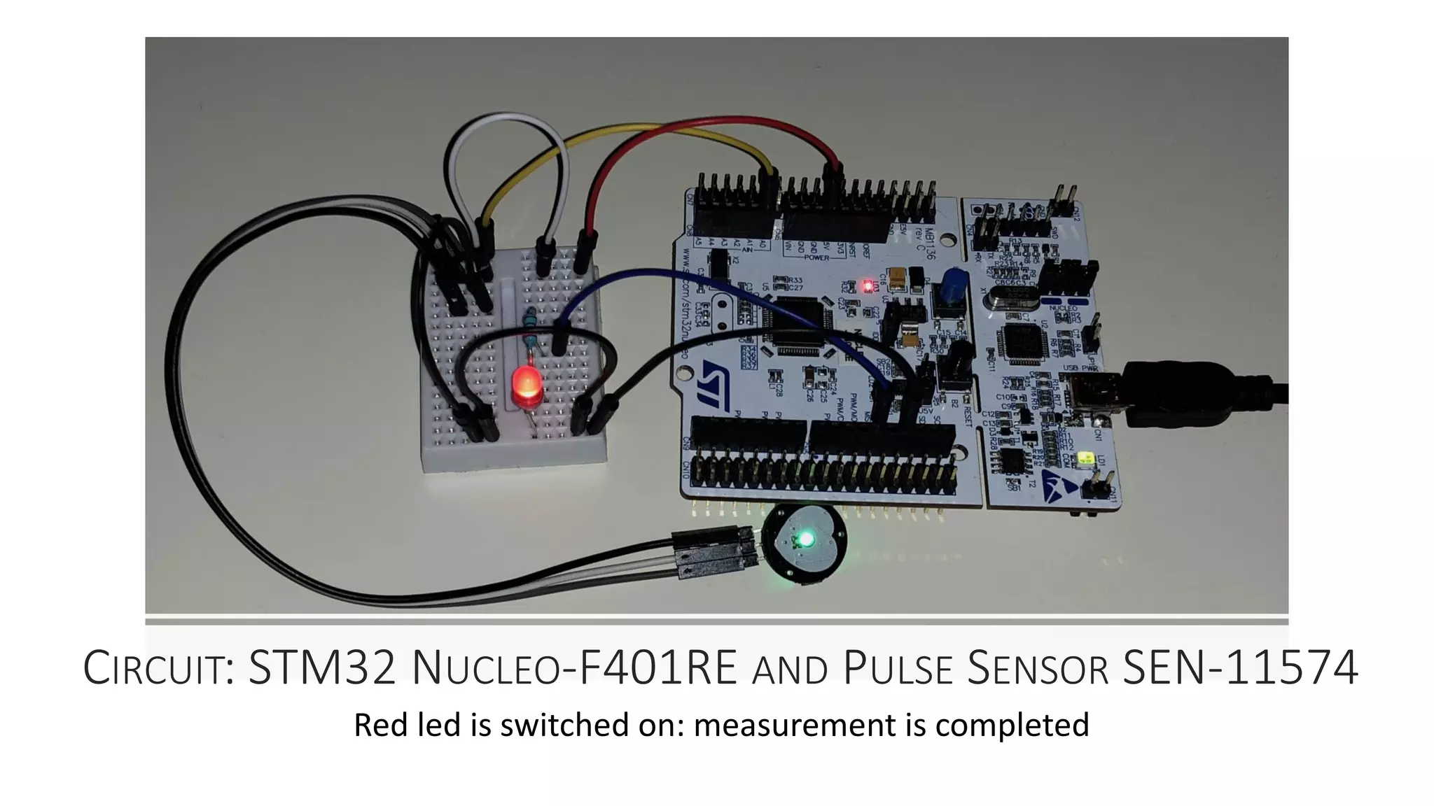 CIRCUIT: STM32 NUCLEO-F401RE AND PULSE SENSOR SEN-11574
Red led is switched on: measurement is completed
 