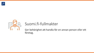 Suomi.fi-fullmakter
Ger behörighet att handla för en annan person eller ett
företag.
 