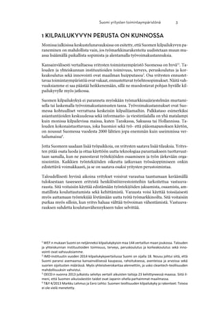 1
WEF:n mukaan Suomi on neljänneksi kilpailukykyisin maa 144 vertaillun maan joukossa. Talouden
ja yhteiskunnan instituutioiden toimivuus, terveys, peruskoulutus ja korkeakoulutus sekä inno-
vointi ovat vahvuuksiamme.
2
IMD-instituutin vuoden 2014 kilpailukykyvertailussa Suomi on sijalla 18. Nousu johtui siitä, että
Suomi paransi asemaansa kansainvälisessä kaupassa, rahoituksessa, asenteissa ja arvoissa sekä
suorien sijoitusten määrässä. Myös yhteisöverokantaa alennettiin, ja usko cleantech-teollisuuden
mahdollisuuksin vahvistui.
3
OECD:n vuonna 2013 julkaistu selvitys vertaili aikuisten taitoja 23 kehittyneessä maassa. Siitä il-
meni, että Suomen aikuisväestön taidot ovat Japanin ohella parhaimmat maailmassa.
4
T&Y 4/2013 Markku Lehmus ja Eero Lehto: Suomen teollisuuden kilpailukyky ja rakenteet: Toivoa
ei ole vielä menetetty.
 