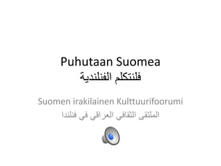 Puhutaan Suomea
‫الفنلندية‬ ‫فلنتكلم‬
Suomen irakilainen Kulttuurifoorumi
‫فنلندا‬ ‫في‬ ‫العراقي‬ ‫الثقافي‬ ‫الملتقى‬
 