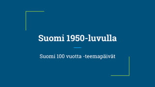 Suomi 1950-luvulla
Suomi 100 vuotta -teemapäivät
 