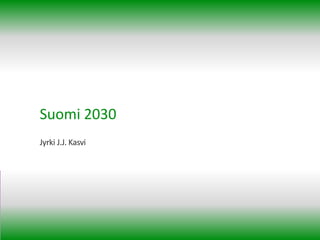 Suomi 2030
Jyrki J.J. Kasvi
 