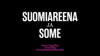 SUOMIAREENAJA
Janne Saarikko
@saarikko
www.jannesaarikko.com
SOME
 