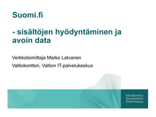 Suomi.fi

- sisältöjen hyödyntäminen ja
avoin data

Verkkotoimittaja Marko Latvanen
Valtiokonttori, Valtion IT-palvelukeskus
 