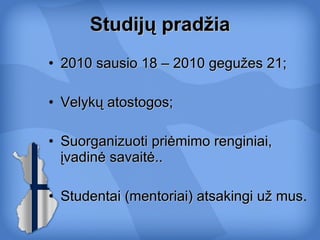 Studijų pradžia 2010 sausio 18 – 2010 gegužes 21; Velykų atostogos; Suorganizuoti priėmimo renginiai, įvadinė savaitė.. Studentai (mentoriai) atsakingi už mus .  