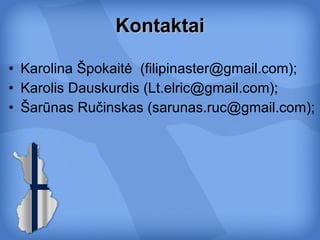 Kontaktai Karolina Špokaitė  (filipinaster@gmail.com); Karolis Dauskurdis (Lt.elric@gmail.com); Šarūnas Ručinskas ( [email_address] ); 
