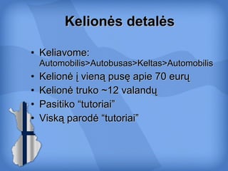 Kelionės detalės Keliavome:  Automobilis>Autobusas>Keltas>Automobilis Kelionė į vieną pusę apie 70 eurų Kelionė truko ~12 valandų Pasitiko “tutoriai” Viską parodė “tutoriai” 