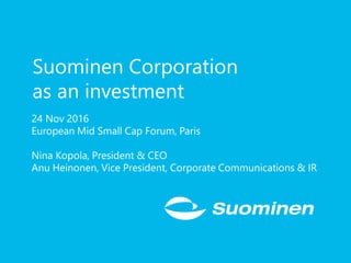 Suominen Corporation
as an investment
24 Nov 2016
European Mid Small Cap Forum, Paris
Nina Kopola, President & CEO
Anu Heinonen, Vice President, Corporate Communications & IR
 