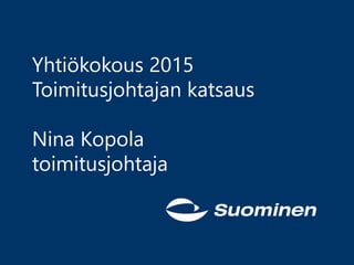 Yhtiökokous 2015
Toimitusjohtajan katsaus
Nina Kopola
toimitusjohtaja
 