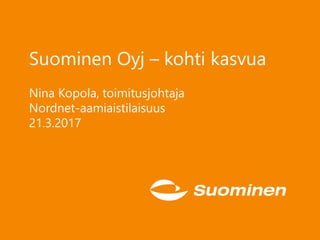 Suominen Oyj – kohti kasvua
Nina Kopola, toimitusjohtaja
Nordnet-aamiaistilaisuus
21.3.2017
 