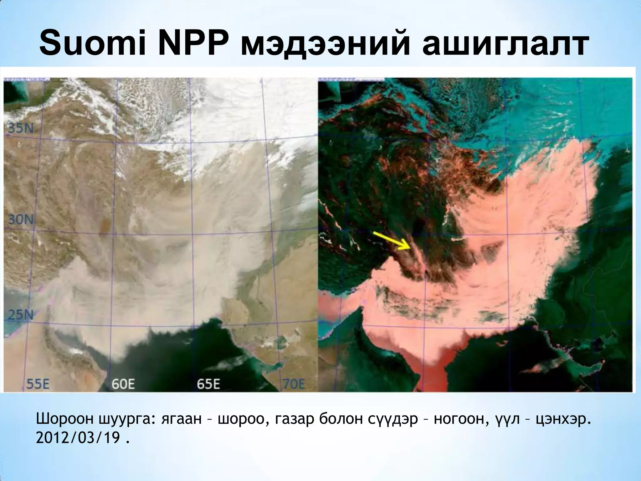 Suomi NPP мэдээний ашиглалт
Шороон шуурга: ягаан – шороо, газар болон сүүдэр – ногоон, үүл – цэнхэр.
2012/03/19 .
 
