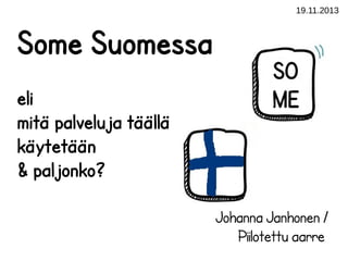 19.11.2013

Some Suomessa
eli
mitä palveluja täällä
käytetään
& paljonko?
Johanna Janhonen /
Piilotettu aarre

 