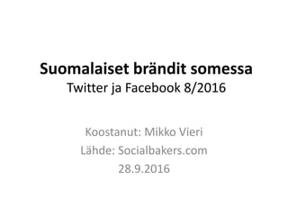 Suomalaiset brändit somessa
Twitter ja Facebook 8/2016
Koostanut: Mikko Vieri
Lähde: Socialbakers.com
28.9.2016
 