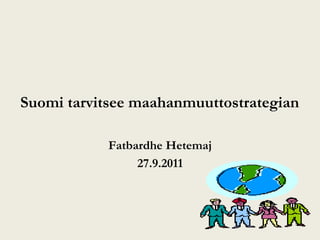 Suomi tarvitsee maahanmuuttostrategian

            Fatbardhe Hetemaj
                 27.9.2011
 
