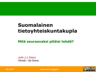 30.3.2011 www.kasvi.org/game Suomalainen tietoyhteiskuntakupla Mitä seuraavaksi pitäisi tehdä? Jyrki J.J. Kasvi Vihreät – De Gröna 