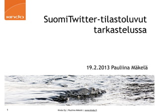 SuomiTwitter-tilastoluvut
               tarkastelussa



                                    19.2.2013 Pauliina Mäkelä




1      Kinda Oy | Pauliina Mäkelä | www.kinda.fi
 