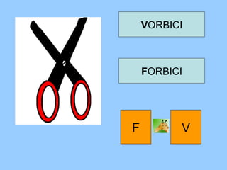VORBICI
FORBICI
F V
 