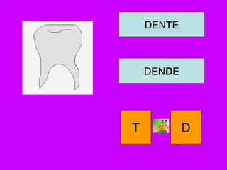 DENTE
DENDE
T D
 