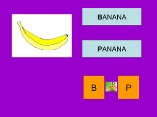 BANANA
PANANA
B P
 