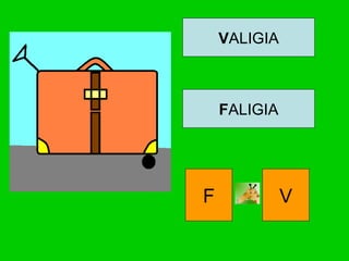 VALIGIA
FALIGIA
F V
 