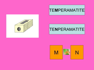 TEMPERAMATITE
TENPERAMATITE
M N
 