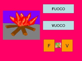 FUOCO
VUOCO
F V
 