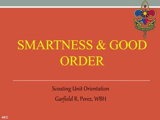 SMARTNESS & GOOD
ORDER
Scouting Unit Orientation
Garfield R. Perez, WBH
 