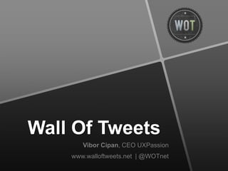 Wall Of Tweets,[object Object],Vibor Cipan, CEO UXPassion,[object Object],www.walloftweets.net| @WOTnet,[object Object]