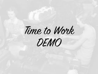 Time to Work
DEMO
 