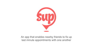 An app that enables nearby friends to fix up
last minute appointments with one another
 