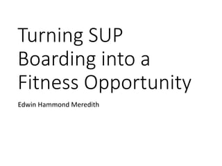 Turning SUP
Boarding into a
Fitness Opportunity
Edwin Hammond Meredith
 
