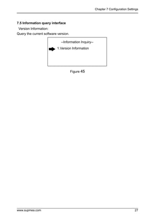 Chapter 7 Configuration Settings
www.supmea.com 27
7.5 Information query interface
Version Information:
Query the current software version.
Figure 45
--Information Inquiry--
1.Version Information
 