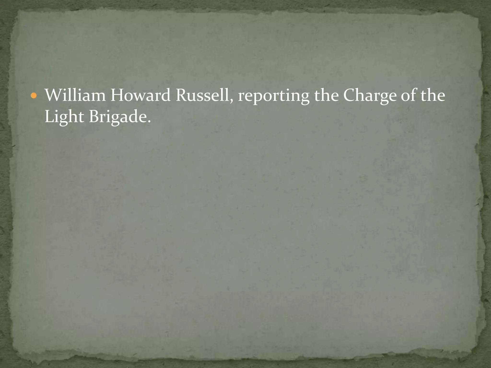  William Howard Russell, reporting the Charge of the
 Light Brigade.
 