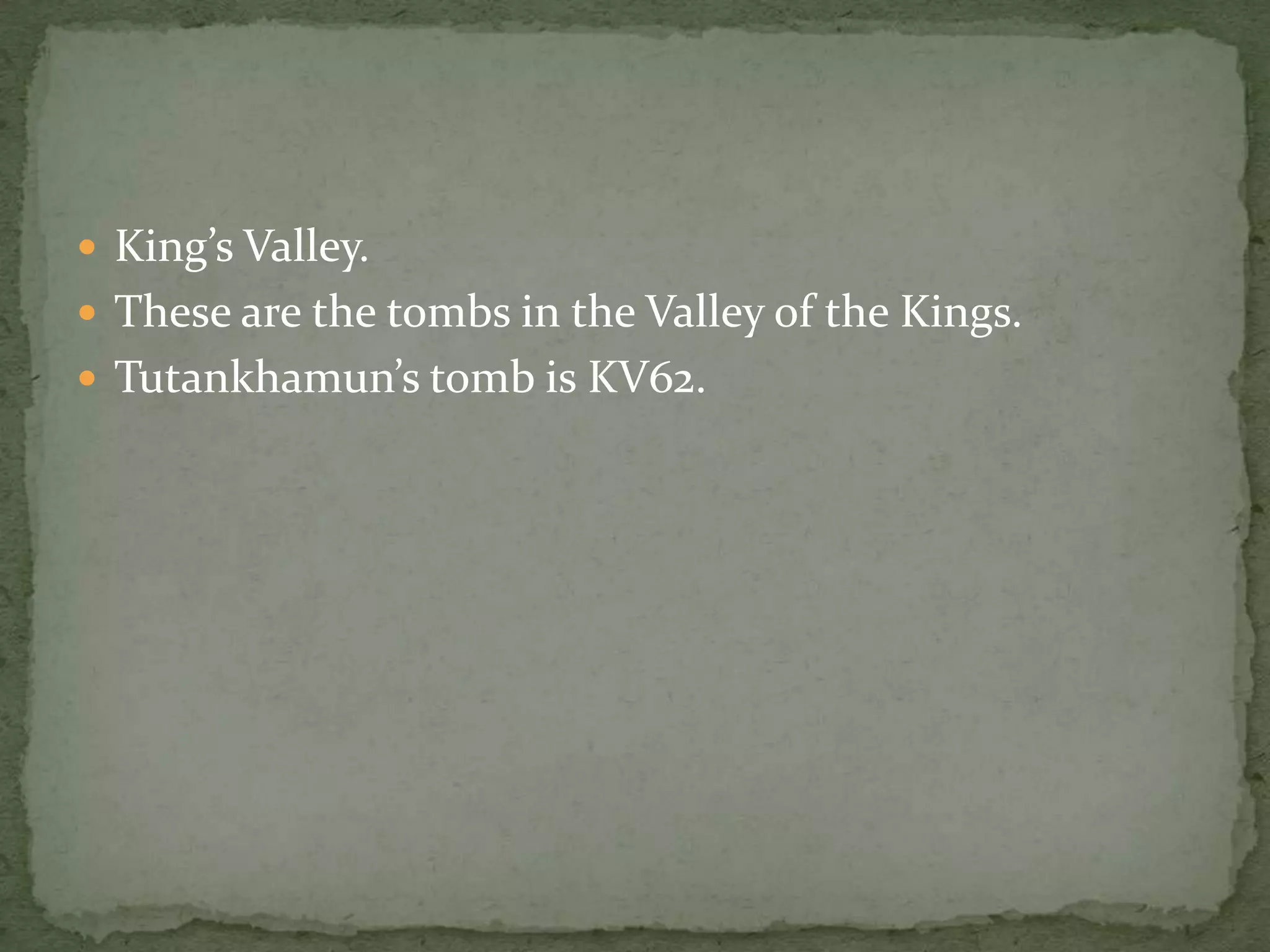  King’s Valley.
 These are the tombs in the Valley of the Kings.
 Tutankhamun’s tomb is KV62.
 