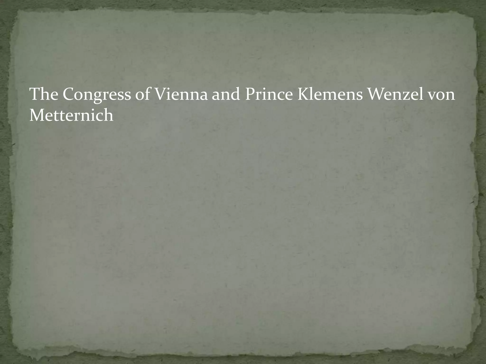 The Congress of Vienna and Prince Klemens Wenzel von
Metternich
 