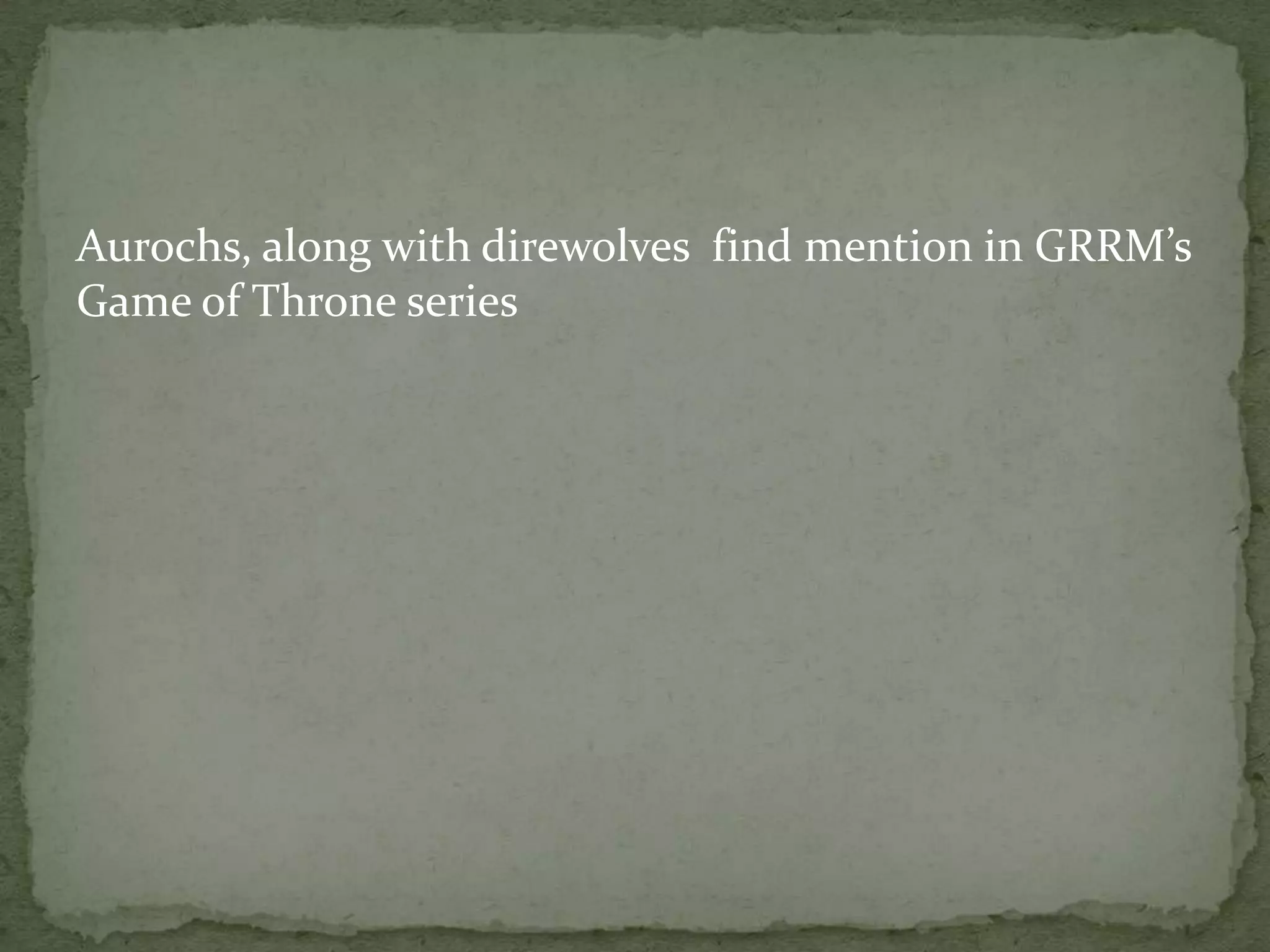 Aurochs, along with direwolves find mention in GRRM’s
Game of Throne series
 