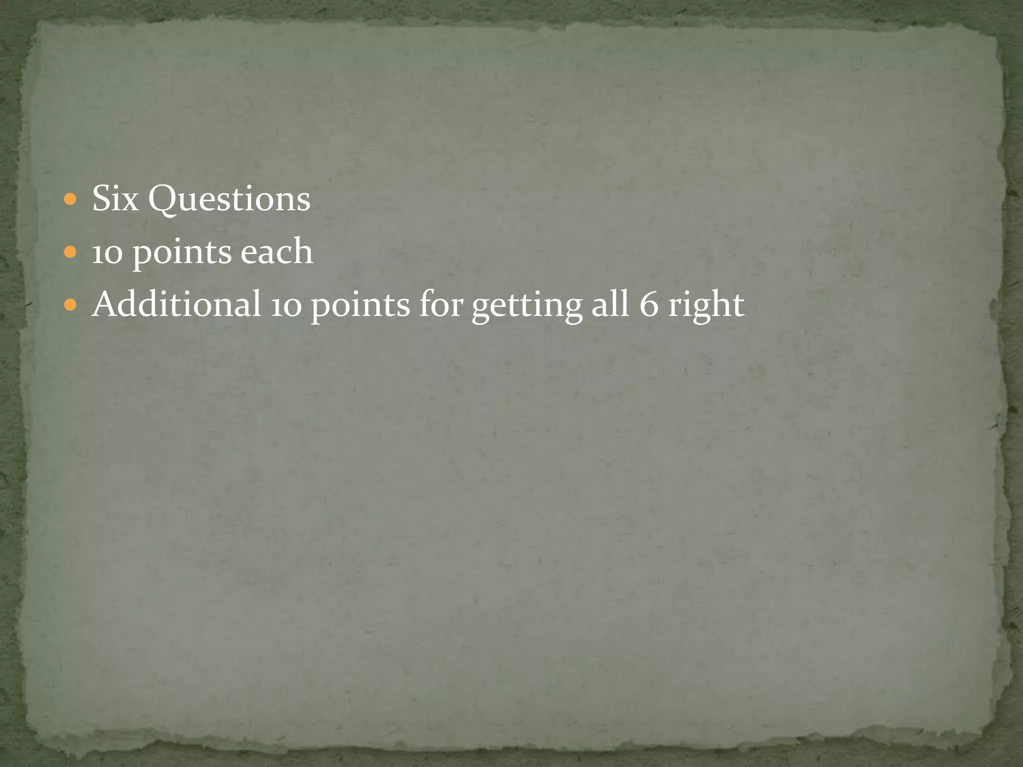  Six Questions
 10 points each
 Additional 1o points for getting all 6 right
 