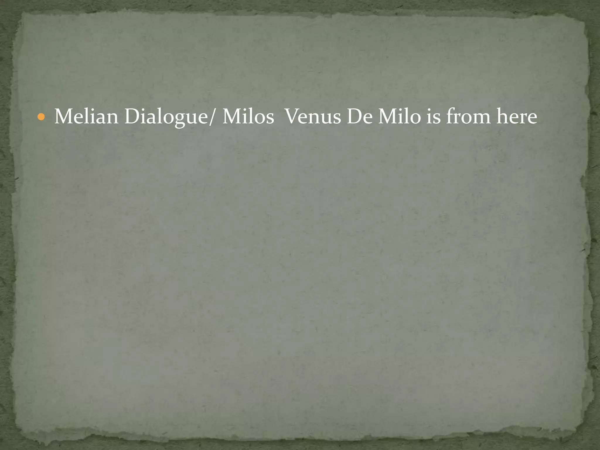  Melian Dialogue/ Milos Venus De Milo is from here
 