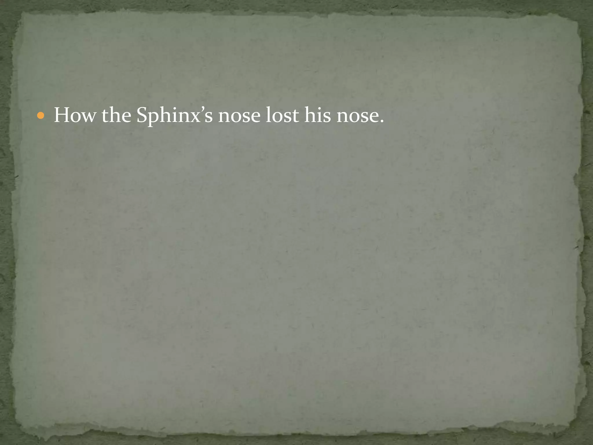  How the Sphinx’s nose lost his nose.
 