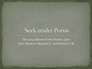 The 2013 edition of the History Quiz
Quiz Masters: Manjith K. and Praveen V.R.
 