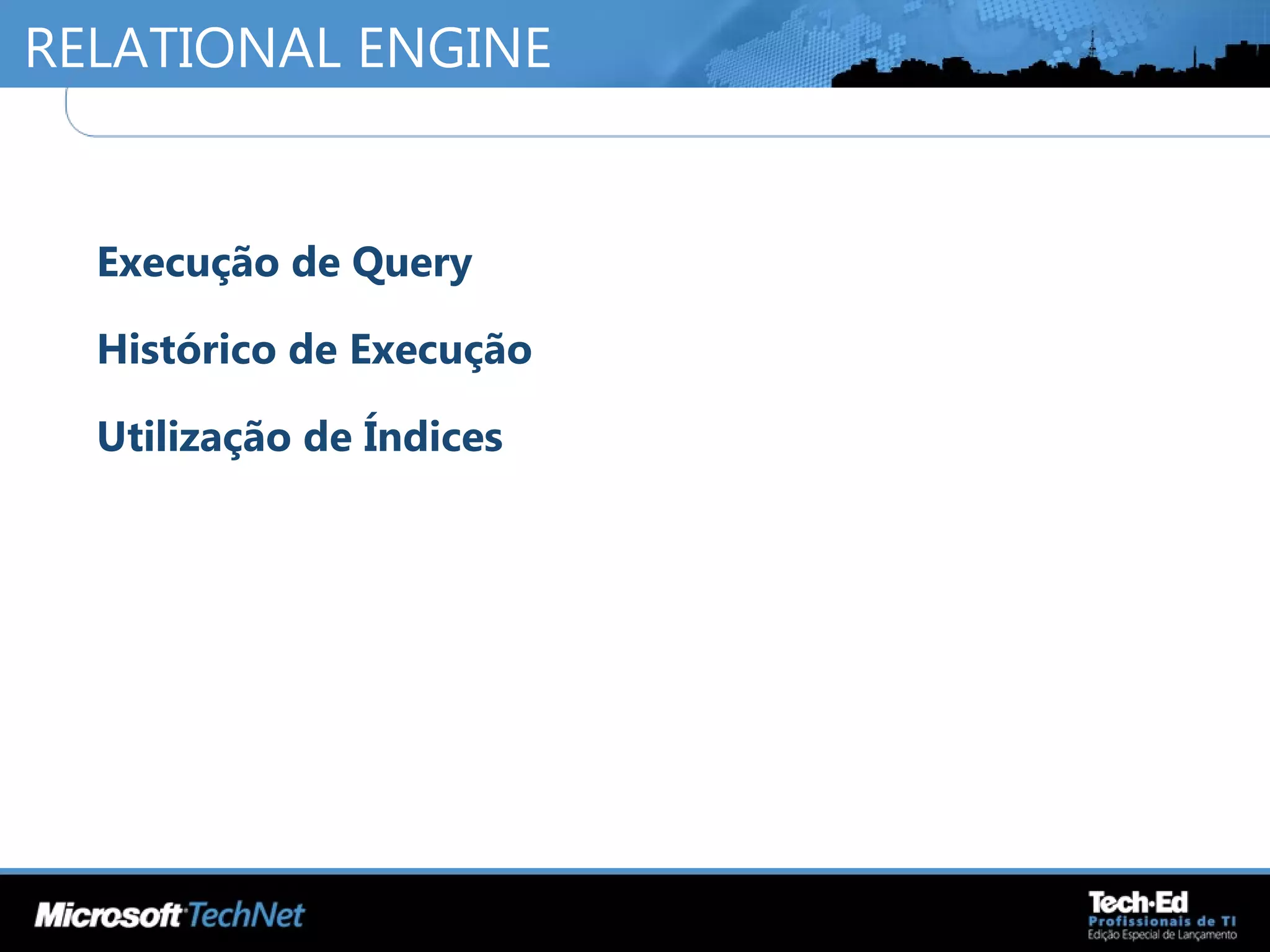 RELATIONAL ENGINE
•
Execução de Query
•
Histórico de Execução
•
Utilização de Índices
 