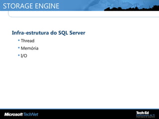 STORAGE ENGINE
•
Infra-estrutura do SQL Server
 Thread
 Memória
 I/O
 