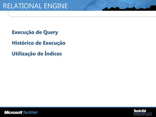 RELATIONAL ENGINE
•
Execução de Query
•
Histórico de Execução
•
Utilização de Índices
 