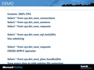 DEMO
•
Cenário: 100% CPU
•
Select * from sys.dm_exec_connections
•
Select * from sys.dm_exec_sessions
•
Select * from sys.dm_exec_requests
•
Select * from sys.dm_exec_sql_text(@h)
•
Use substring
•
Select * from sys.dm_exec_requests
•
CROSS APPLY operator
•
Select * from sys.dm_exec_plan_handle(@h)
•
Save query plan to with sqlplan file extension
 