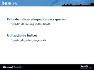 ÍNDICES
•
Falta de índices adequados para queries
 sys.dm_db_missing_index_details
•
Utilização de Índices
 sys.dm_db_index_usage_stats
 