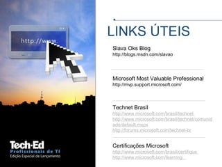 LINKS ÚTEIS
Technet Brasil
http://www.microsoft.com/brasil/technet
http://www.microsoft.com/brasil/technet/comunid
ade/default.mspx
http://forums.microsoft.com/technet-br
Certificações Microsoft
http://www.microsoft.com/brasil/certifique
http://www.microsoft.com/learning
Slava Oks Blog
http://blogs.msdn.com/slavao
Microsoft Most Valuable Professional
http://mvp.support.microsoft.com/
 