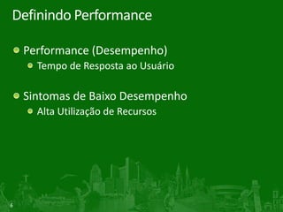 6
Definindo Performance
Performance (Desempenho)
Tempo de Resposta ao Usuário
Sintomas de Baixo Desempenho
Alta Utilização de Recursos
 