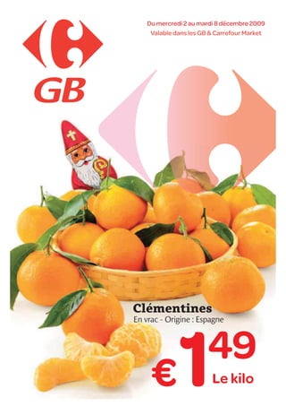Du mercredi 2 au mardi 8 décembre 2009
     Valable dans les GB & Carrefour Market




Clémentines
En vrac - Origine : Espagne




     €        1         49
                         Le kilo
 