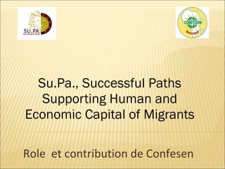 Su.Pa., Successful Paths Supporting Human and Economic Capital of Migrants Role  et contribution de Confesen  